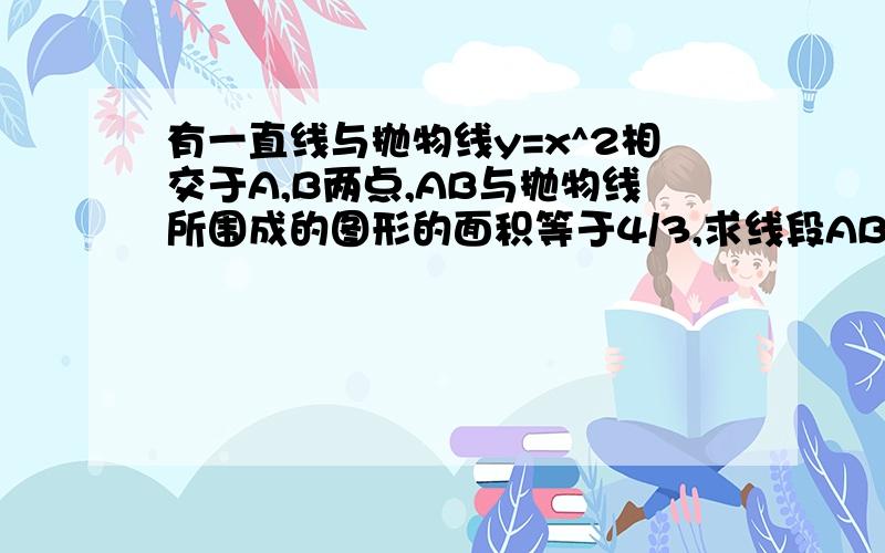 有一直线与抛物线y=x^2相交于A,B两点,AB与抛物线所围成的图形的面积等于4/3,求线段AB的中点P的轨迹方程是恒等于4/3