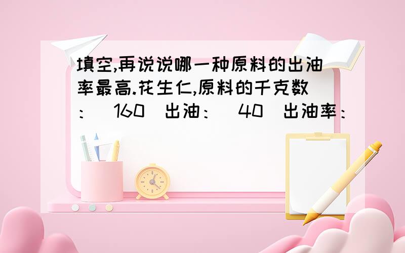 填空,再说说哪一种原料的出油率最高.花生仁,原料的千克数：（160）出油：（40）出油率：（  ）.大豆,原料的千克数：（200）出油：（ ）出油率：（16%）.油菜籽,原料的千克数：（ ）出油：