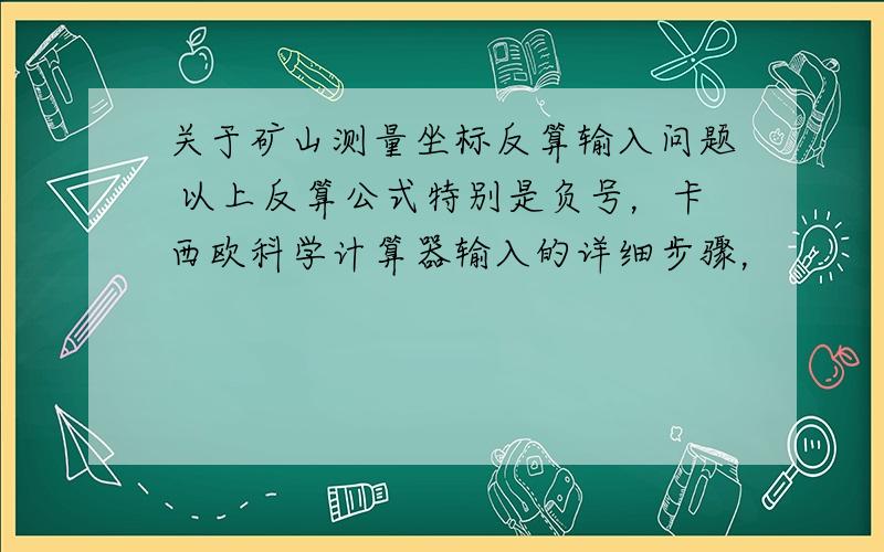 关于矿山测量坐标反算输入问题 以上反算公式特别是负号，卡西欧科学计算器输入的详细步骤，