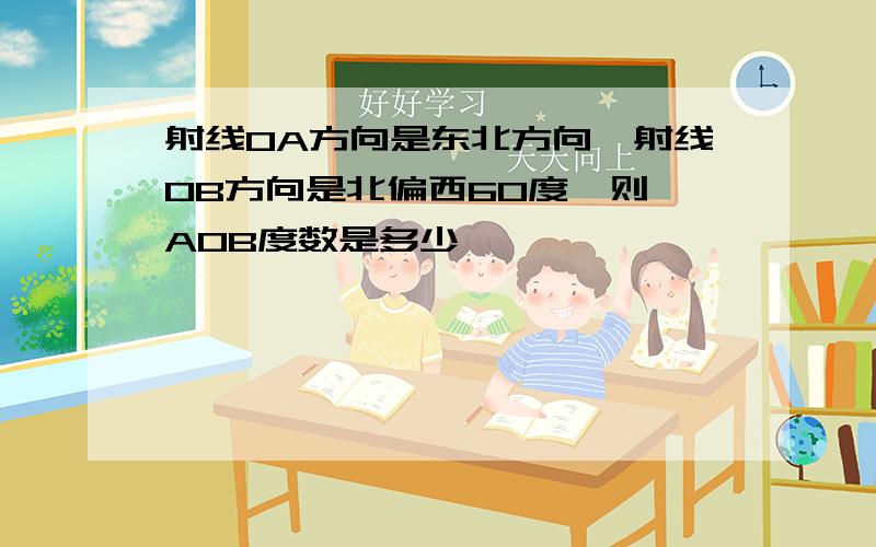 射线OA方向是东北方向,射线OB方向是北偏西60度,则∠AOB度数是多少