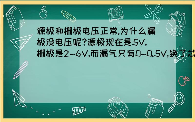 源极和栅极电压正常,为什么漏极没电压呢?源极现在是5V,栅极是2~6V,而漏气只有0~0.5V,换了芯片也是这样的,芯片型号为：BSP250的芯片,