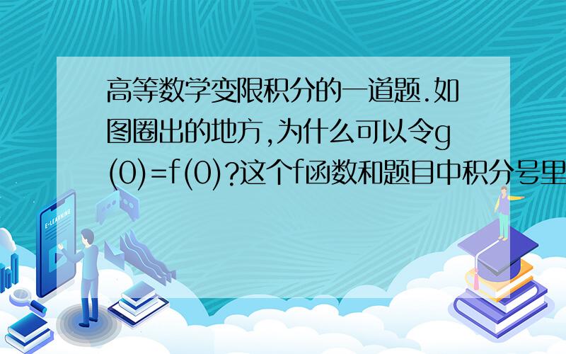 高等数学变限积分的一道题.如图圈出的地方,为什么可以令g(0)=f(0)?这个f函数和题目中积分号里面的f(u)是同一个函数么?