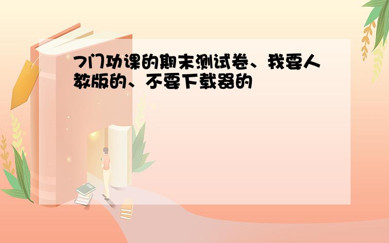 7门功课的期末测试卷、我要人教版的、不要下载器的