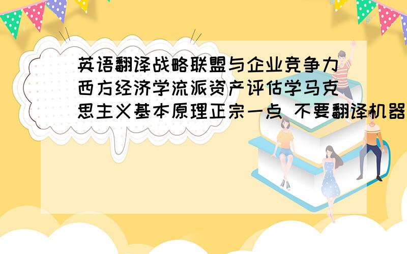 英语翻译战略联盟与企业竞争力西方经济学流派资产评估学马克思主义基本原理正宗一点 不要翻译机器翻译出来的