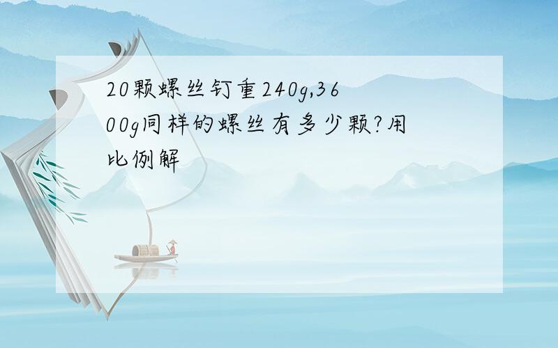 20颗螺丝钉重240g,3600g同样的螺丝有多少颗?用比例解