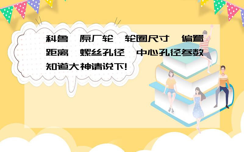 科鲁兹原厂轮毂轮圈尺寸、偏置距离、螺丝孔径、中心孔径参数知道大神请说下!