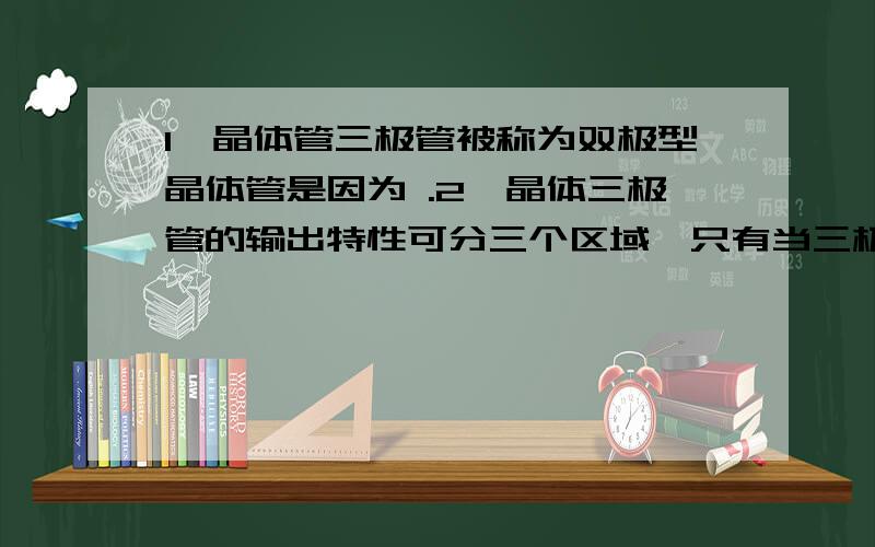 1、晶体管三极管被称为双极型晶体管是因为 .2、晶体三极管的输出特性可分三个区域,只有当三极管工作在 区时,关系式 才成立.3、场效应管可分为结型场效应管和 型场效应管两种类型.4、在