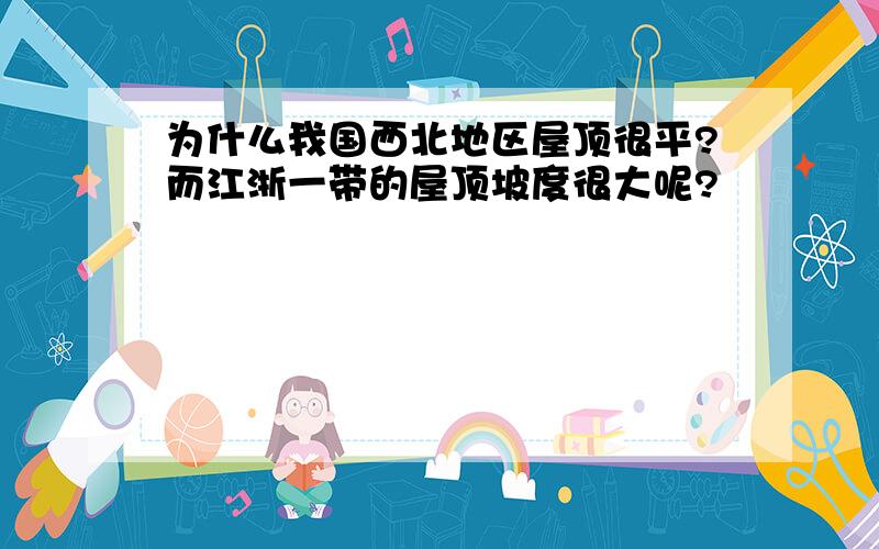 为什么我国西北地区屋顶很平?而江浙一带的屋顶坡度很大呢?