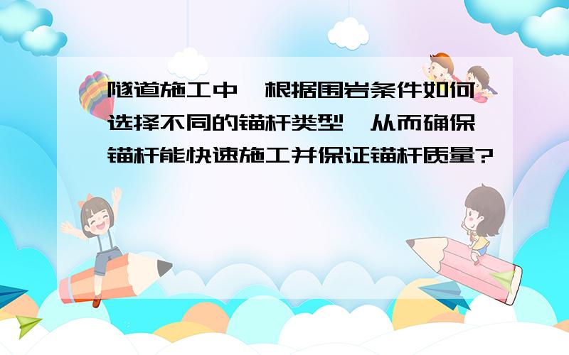 隧道施工中,根据围岩条件如何选择不同的锚杆类型,从而确保锚杆能快速施工并保证锚杆质量?