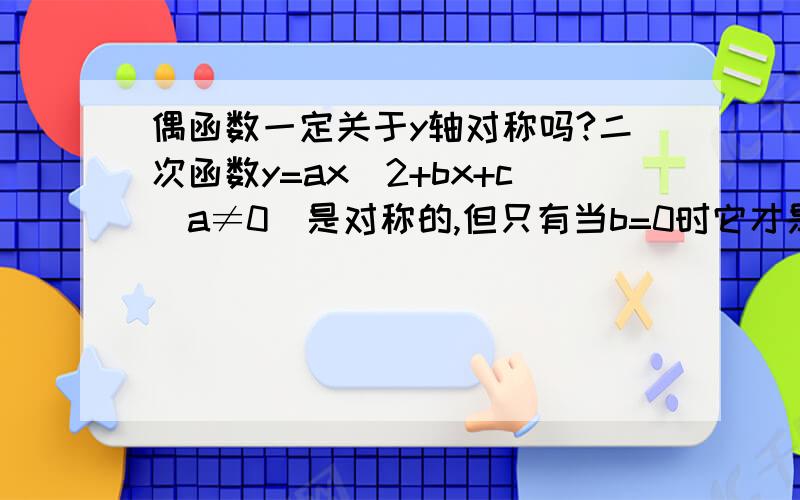 偶函数一定关于y轴对称吗?二次函数y=ax^2+bx+c(a≠0)是对称的,但只有当b=0时它才是偶函数,这时它关于y轴对称.那么是不是所有的偶函数都关于y轴对称?如果这样的话,偶函数的含义不是很窄了吗?