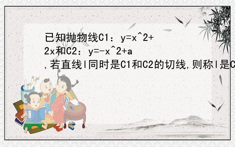 已知抛物线C1：y=x^2+2x和C2：y=-x^2+a,若直线l同时是C1和C2的切线,则称l是C1和C2的公切线.若有两条公切线,证明相应的两条公切线互相平分.公切线上两个切点之间的线段，称为公切线段。其实是