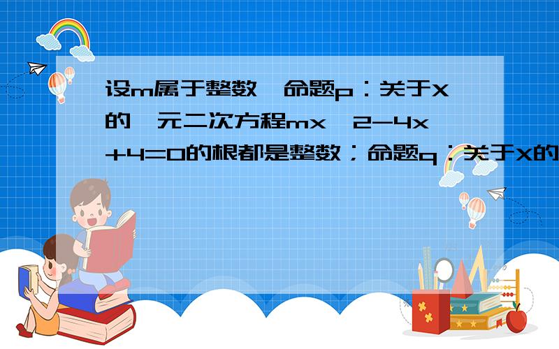 设m属于整数,命题p：关于X的一元二次方程mx^2-4x+4=0的根都是整数；命题q：关于X的一元二次方程x^2-4mx+4m^2-4m-5=0的根都是整数,试求p∧q为真命题的充要条件.