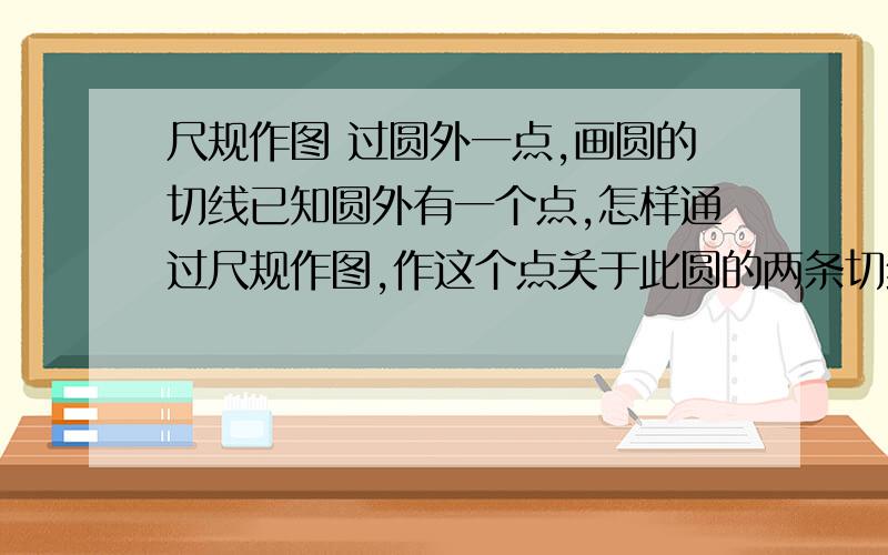 尺规作图 过圆外一点,画圆的切线已知圆外有一个点,怎样通过尺规作图,作这个点关于此圆的两条切线,