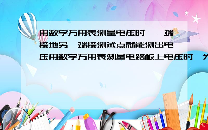 用数字万用表测量电压时,一端接地另一端接测试点就能测出电压用数字万用表测量电路板上电压时,为什么是黑笔接地,红笔接测试点.为什么不是两笔接元器件两引脚呢?