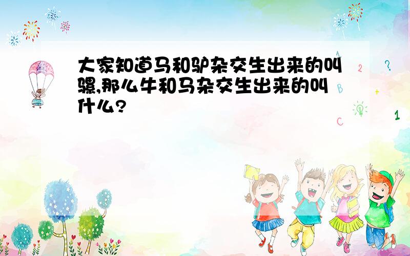 大家知道马和驴杂交生出来的叫骡,那么牛和马杂交生出来的叫什么?