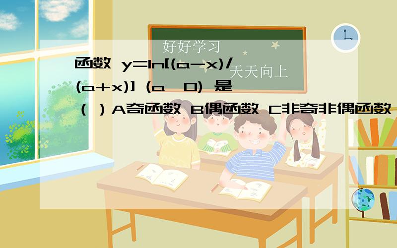 函数 y=ln[(a-x)/(a+x)] (a>0) 是（）A奇函数 B偶函数 C非奇非偶函数 D奇偶性取决于a的取值