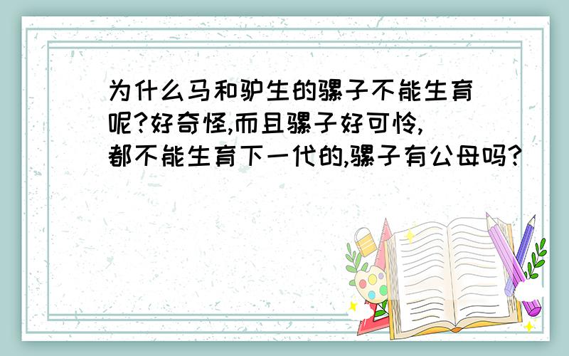 为什么马和驴生的骡子不能生育呢?好奇怪,而且骡子好可怜,都不能生育下一代的,骡子有公母吗?