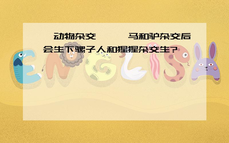 【动物杂交】……马和驴杂交后会生下骡子人和猩猩杂交生?