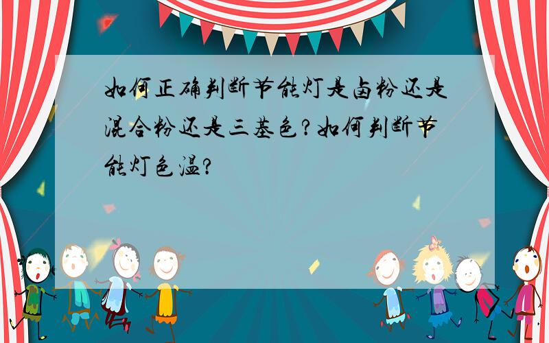 如何正确判断节能灯是卤粉还是混合粉还是三基色?如何判断节能灯色温?