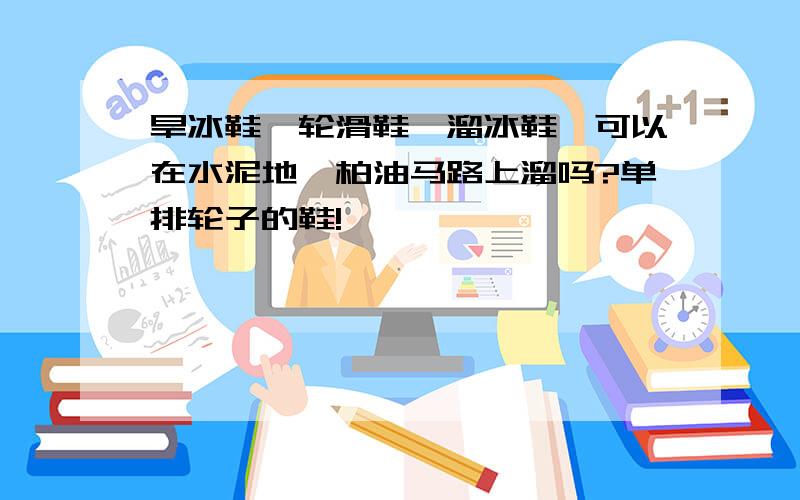 旱冰鞋,轮滑鞋,溜冰鞋,可以在水泥地,柏油马路上溜吗?单排轮子的鞋!