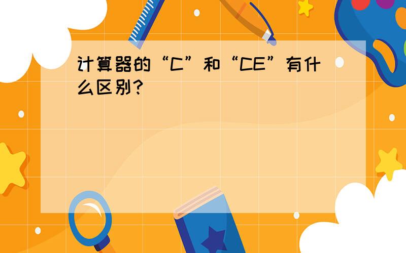 计算器的“C”和“CE”有什么区别?