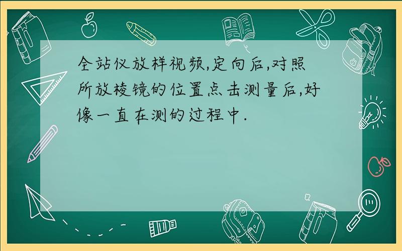 全站仪放样视频,定向后,对照所放棱镜的位置点击测量后,好像一直在测的过程中.