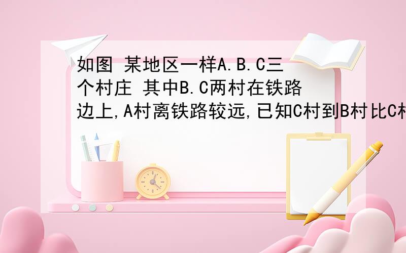 如图 某地区一样A.B.C三个村庄 其中B.C两村在铁路边上,A村离铁路较远,已知C村到B村比C村到A村远14千米,C村到B村比A村到B村近2千米,若三个村间总路程为60千米,试确定三个村庄A,B,C所构成的三角