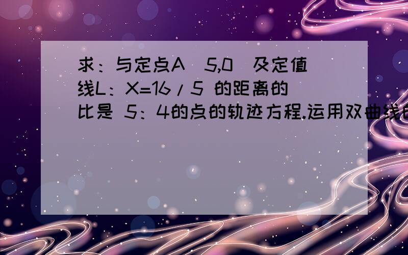 求：与定点A（5,0）及定值线L：X=16/5 的距离的比是 5：4的点的轨迹方程.运用双曲线的有关知识,用第二定义求轨迹的焦点,这一步怎么求?