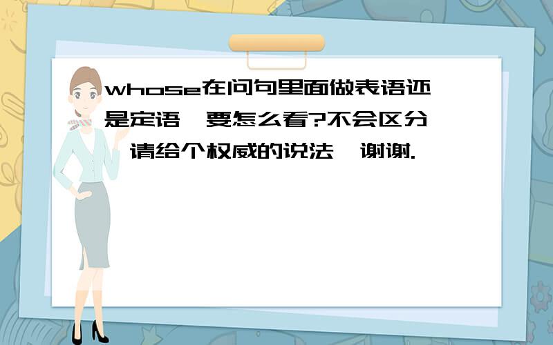 whose在问句里面做表语还是定语,要怎么看?不会区分……请给个权威的说法,谢谢.