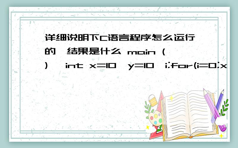 详细说明下C语言程序怎么运行的,结果是什么 main (){ int x=10,y=10,i;for(i=0;x>8;y=++i)}printf(