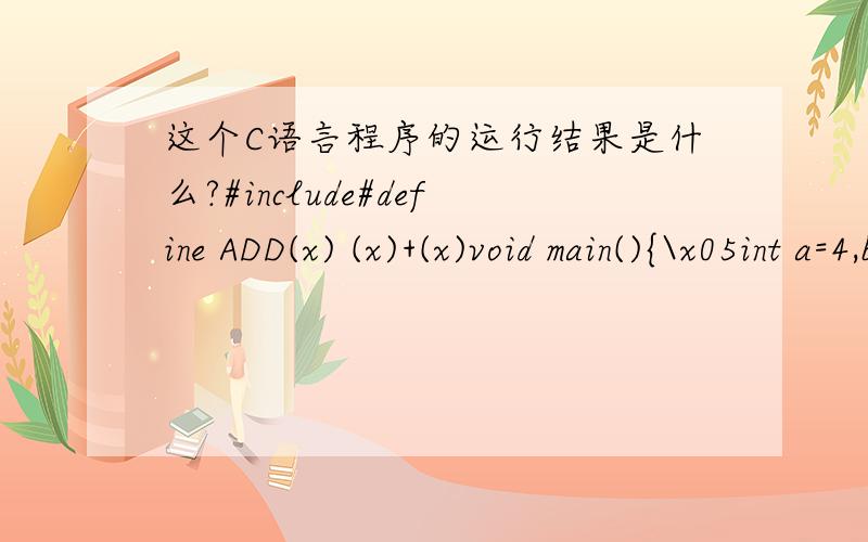 这个C语言程序的运行结果是什么?#include#define ADD(x) (x)+(x)void main(){\x05int a=4,b=6,c=7,d=ADD(a+b)*c;\x05printf(