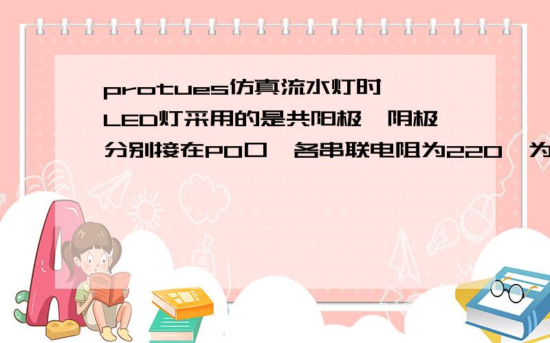 protues仿真流水灯时,LED灯采用的是共阳极,阴极分别接在P0口,各串联电阻为220,为什么8个LED的阳极一起接在一个电源上,烧上程序后,LED不亮,但是,我把每一个LED的阳极都独立的接一个电源,则可以