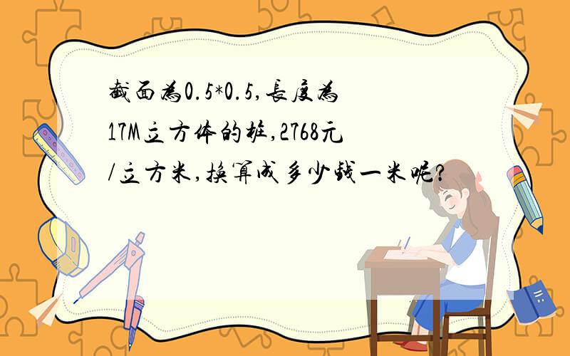 截面为0.5*0.5,长度为17M立方体的桩,2768元/立方米,换算成多少钱一米呢?