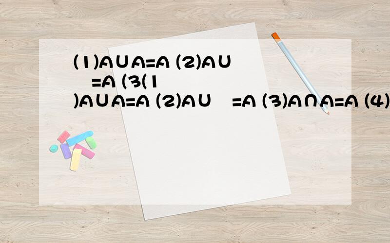 (1)A∪A=A (2)A∪∅=A (3(1)A∪A=A (2)A∪∅=A (3)A∩A=A (4)A∩∅=∅