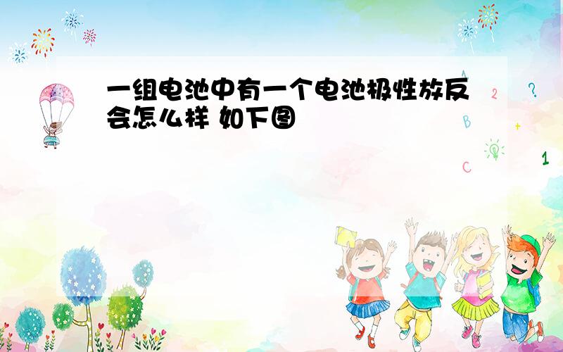 一组电池中有一个电池极性放反会怎么样 如下图