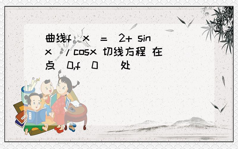 曲线f(x)=(2+ sinx)/cosx 切线方程 在点(0,f(0))处