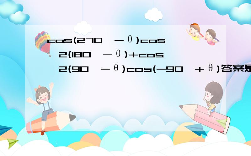 cos(270°-θ)cos^2(180°-θ)+cos^2(90°-θ)cos(-90°+θ)答案是-sinθ请问如何算出?