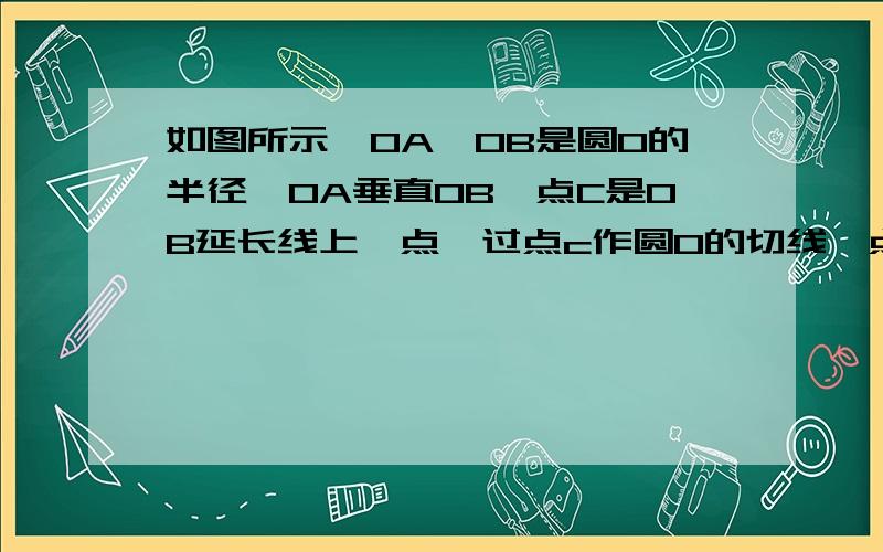 如图所示,OA,OB是圆O的半径,OA垂直OB,点C是OB延长线上一点,过点c作圆O的切线,点D是切点,连接AD交OB于E,求证：CD=CE