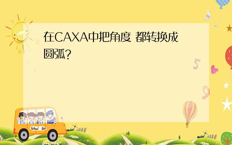 在CAXA中把角度 都转换成圆弧?