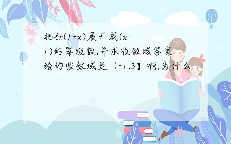 把ln(1+x)展开成(x-1)的幂级数,并求收敛域答案给的收敛域是（-1,3】啊,为什么