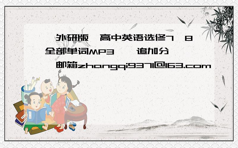 【外研版】高中英语选修7,8全部单词MP3、【追加分】 ,邮箱zhangqi9371@163.com