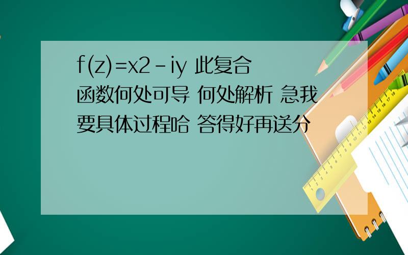 f(z)=x2-iy 此复合函数何处可导 何处解析 急我要具体过程哈 答得好再送分