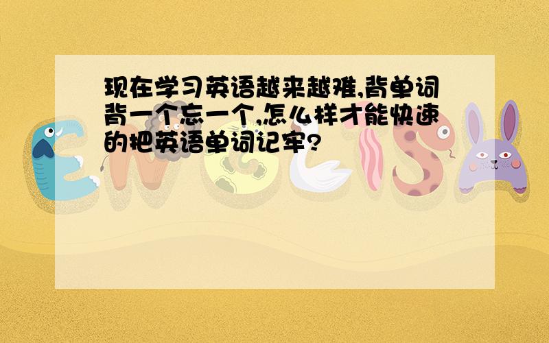 现在学习英语越来越难,背单词背一个忘一个,怎么样才能快速的把英语单词记牢?