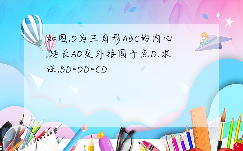 如图,O为三角形ABC的内心,延长AO交外接圆于点D.求证,BD=OD=CD