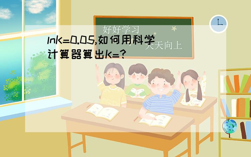 lnK=0.05,如何用科学计算器算出K=?