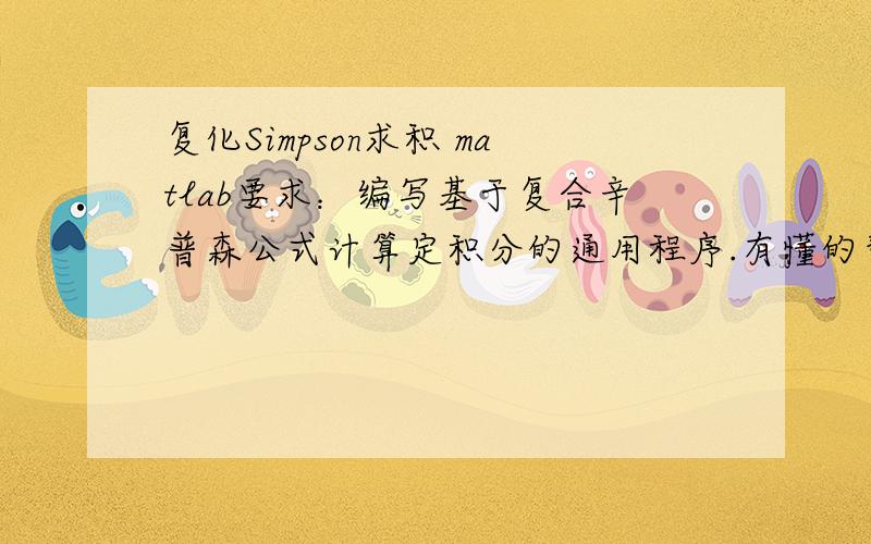 复化Simpson求积 matlab要求：编写基于复合辛普森公式计算定积分的通用程序.有懂的帮下忙,如符合要求,童叟无欺,