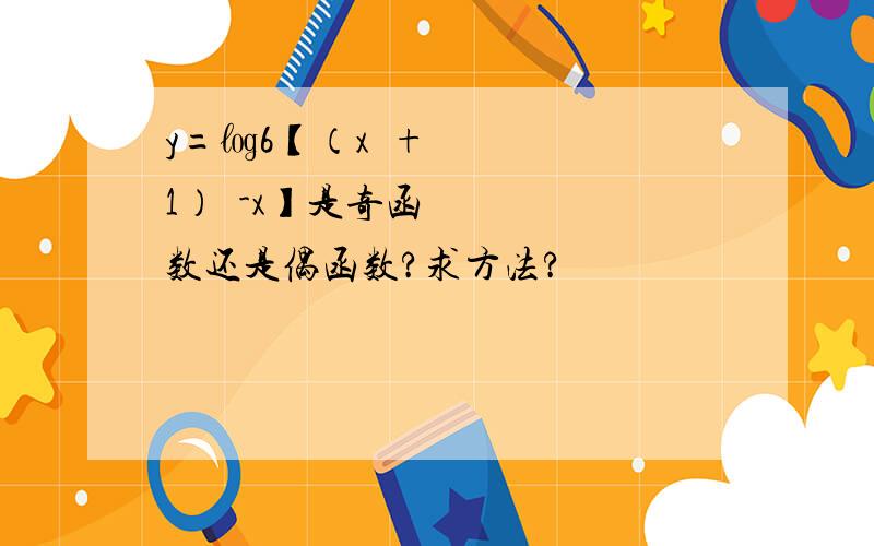 y=㏒6【（x²+1）½-x】是奇函数还是偶函数?求方法?