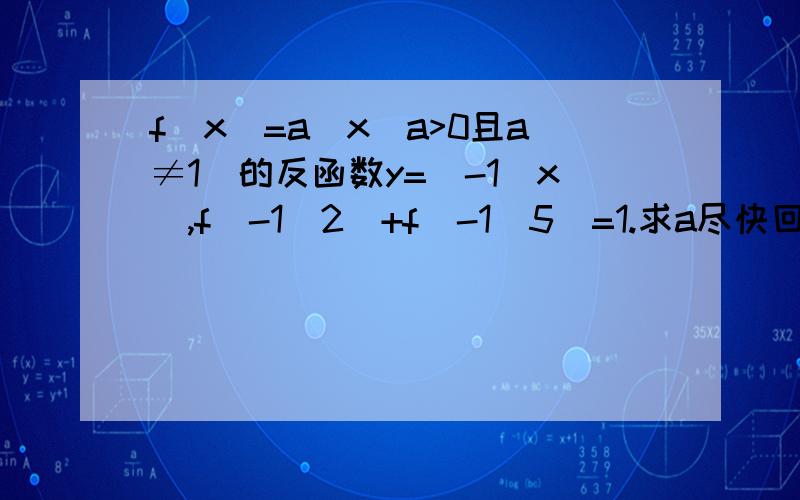 f(x)=a^x(a>0且a≠1)的反函数y=^-1(x),f^-1(2)+f^-1(5)=1.求a尽快回复a^x的反函数具体表达是怎样的?