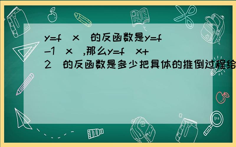 y=f(x)的反函数是y=f-1(x),那么y=f(x+2)的反函数是多少把具体的推倒过程给出,非常急,并给出一般结论