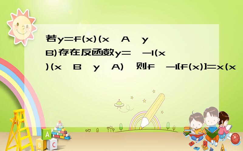 若y=f(x)(x∈A,y∈B)存在反函数y=^-1(x)(x∈B,y∈A),则f^-1[f(x)]=x(x∈A,f[f^-1(x)]=x(x∈B).请问：为什么?